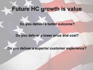 Future HC growth is value
Do you deliver a better outcome?
Do you deliver a superior customer experience?
Do you deliver a lower price and cost?
 