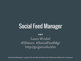 Social Feed Manager
Laura Wrubel
@liblaura @SocialFeedMgr
http://go.gwu.edu/sfm
Web Archives and Digital Libraries workshop, JCDL 2016
Social Feed Manager is supported by the National Historical Publications & Records Commission
 