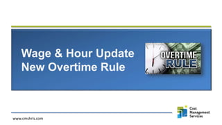 Wage & Hour Update
New Overtime Rule
www.cmshris.com
 