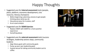 Happy Thoughts
• Suggested uses for internal assessment tools (people,
place, platform, economic development, civic
resour...