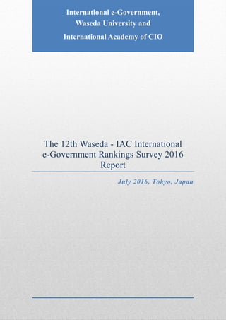 The 12th Waseda - IAC International
e-Government Rankings Survey 2016
Report
July 2016, Tokyo, Japan
International e-Government,
Waseda University and
International Academy of CIO
 
