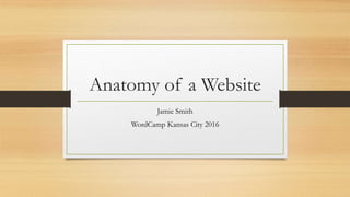 Anatomy of a Website
Jamie Smith
WordCamp Kansas City 2016
 