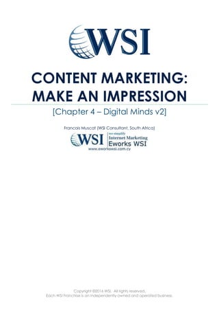Copyright ©2016 WSI. All rights reserved.
Each WSI Franchise is an independently owned and operated business.
CONTENT MARKETING:
MAKE AN IMPRESSION
[Chapter 4 – Digital Minds v2]
Francois Muscat (WSI Consultant, South Africa)
 