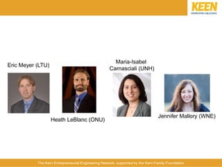 The Kern Entrepreneurial Engineering Network, supported by the Kern Family Foundation
Eric Meyer (LTU)
Jennifer Mallory (WNE)
Heath LeBlanc (ONU)
Maria-Isabel
Carnasciali (UNH)
 