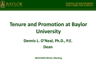 Tenure and Promotion at Baylor
University
Dennis L. O’Neal, Ph.D., P.E.
Dean
2016 KEEN Winter Meeting
 