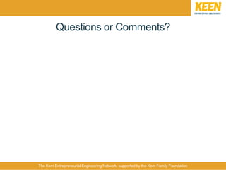 The Kern Entrepreneurial Engineering Network, supported by the Kern Family Foundation
Questions or Comments?
 