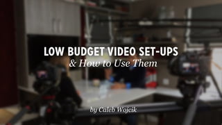 Low budget video set-ups
& How to Use Them
by Caleb Wojcik
 