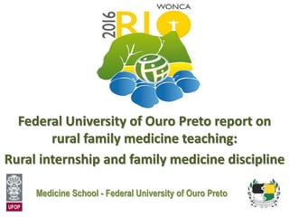 Federal University of Ouro Preto report on
rural family medicine teaching:
Rural internship and family medicine discipline
Medicine School - Federal University of Ouro Preto
 