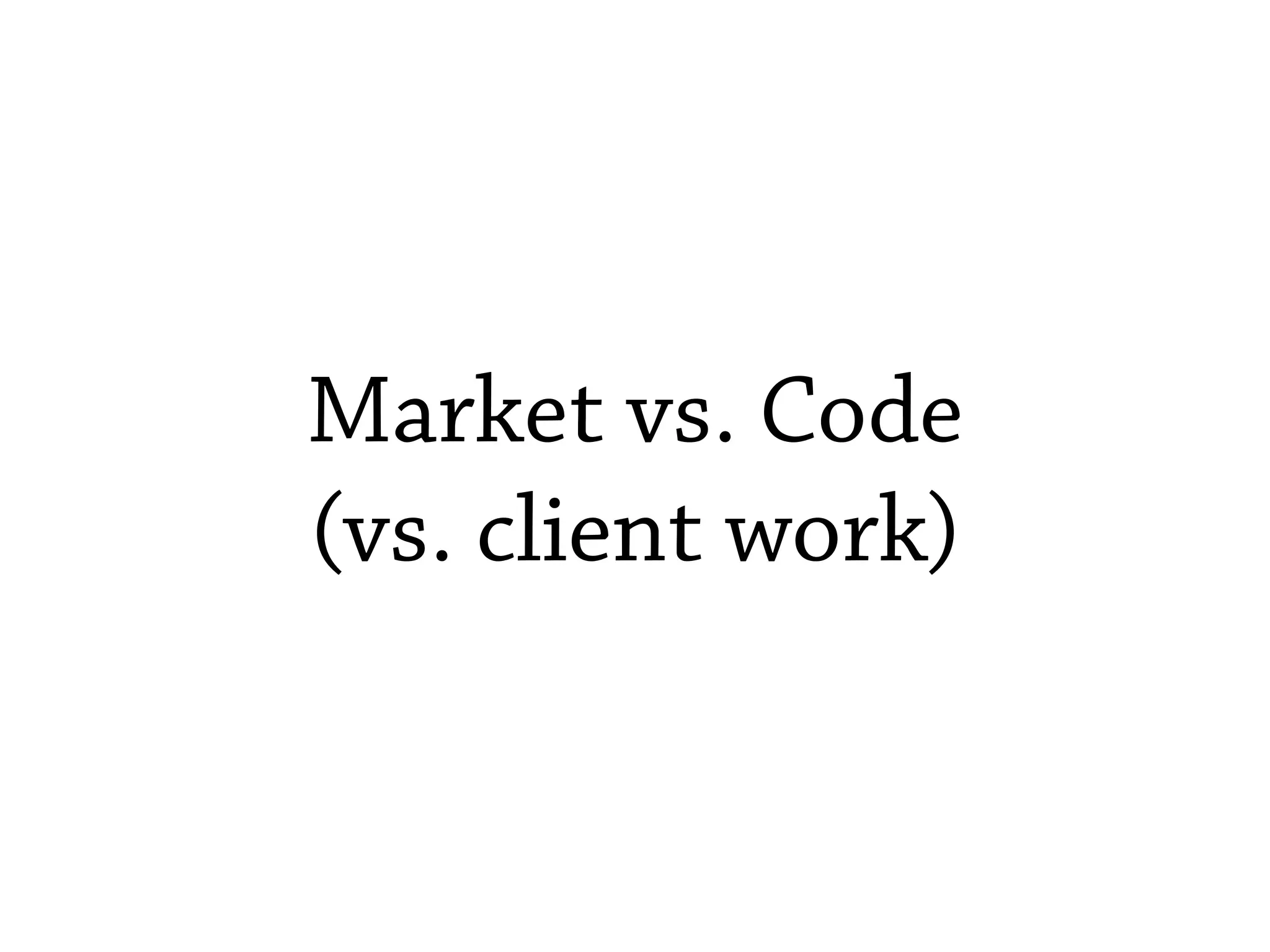 Market vs. Code
(vs. client work)
 
