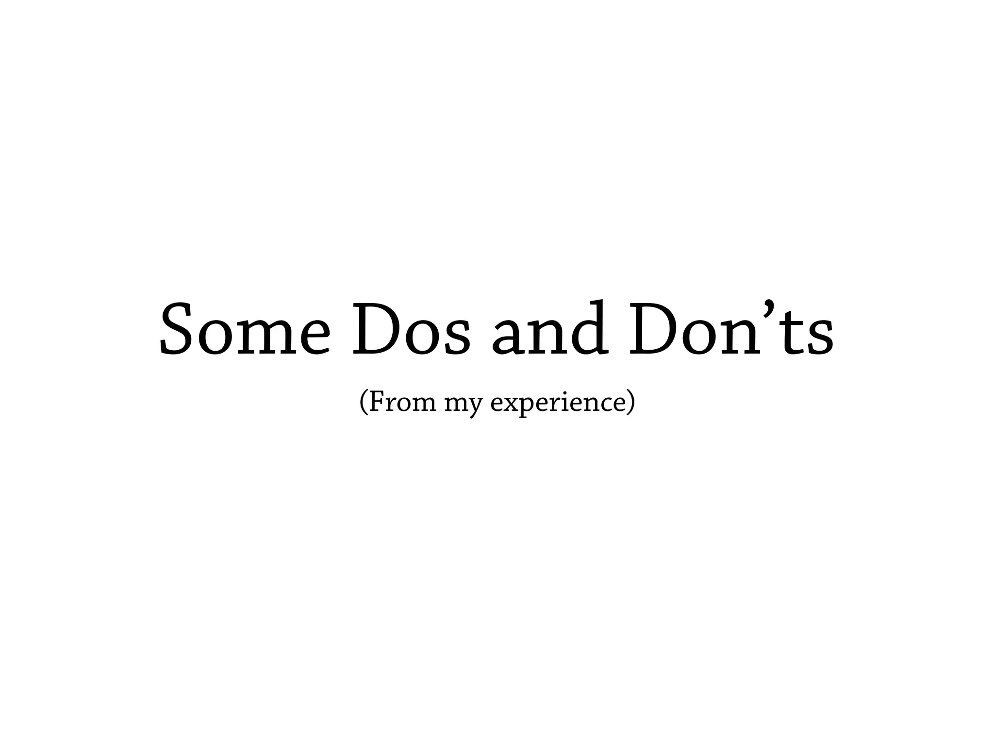 Some Dos and Don’ts
(From my experience)
 