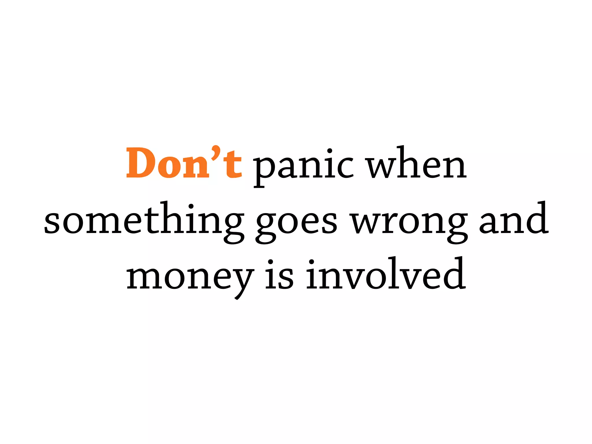 Don’t panic when
something goes wrong and
money is involved
 