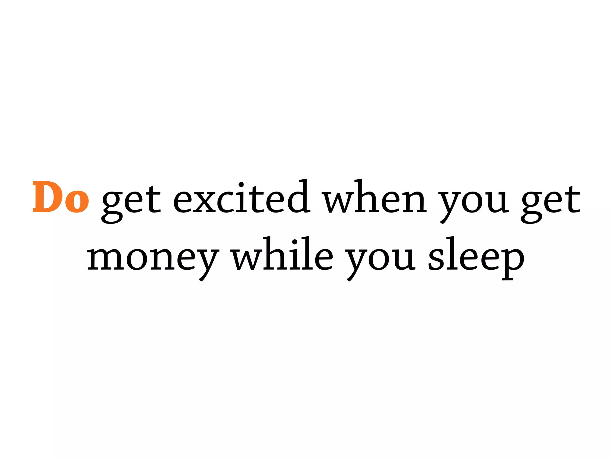 Do get excited when you get
money while you sleep
 