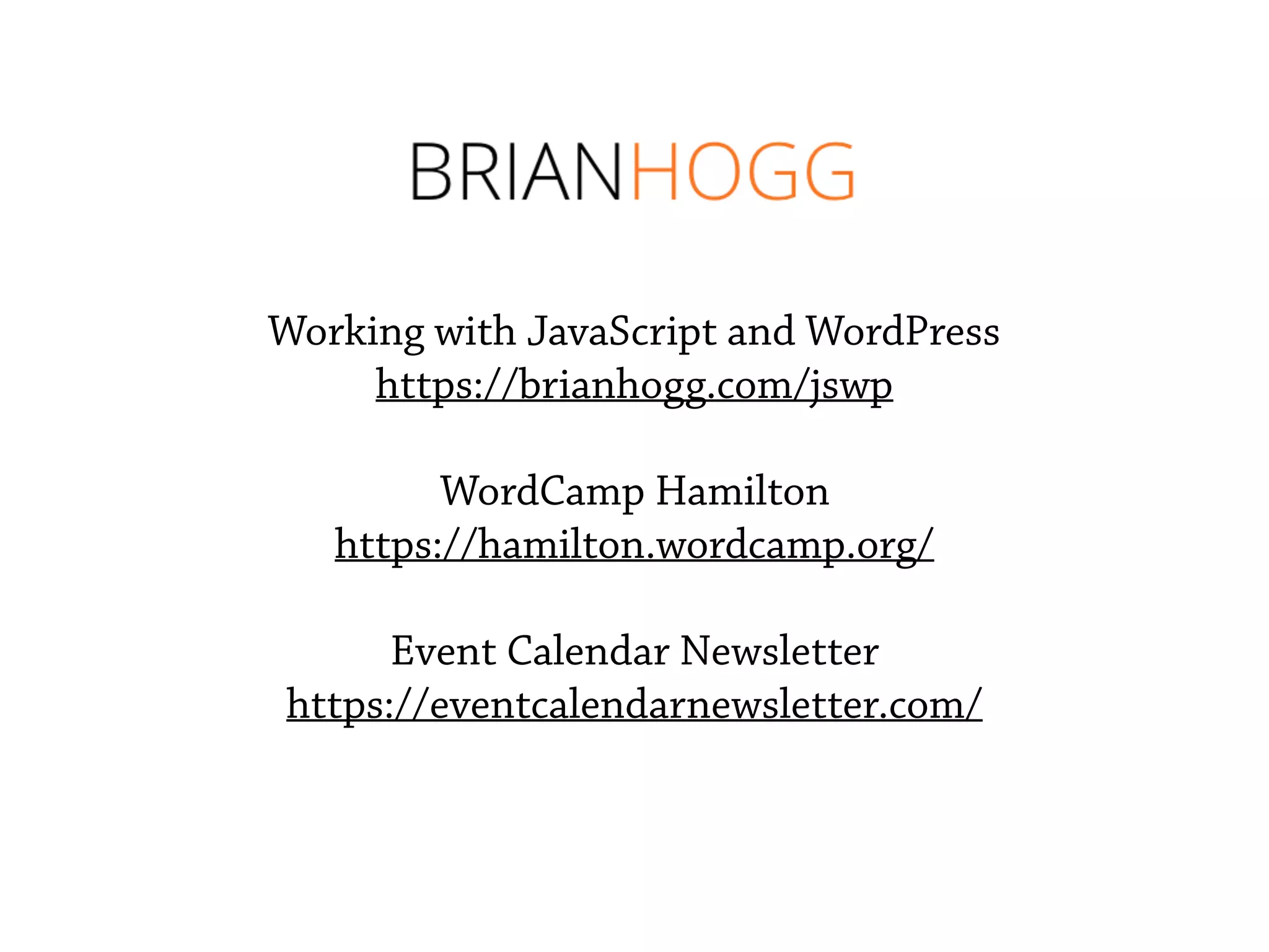 Working with JavaScript and WordPress
https://brianhogg.com/jswp
WordCamp Hamilton
https://hamilton.wordcamp.org/
Event Calendar Newsletter
https://eventcalendarnewsletter.com/
 