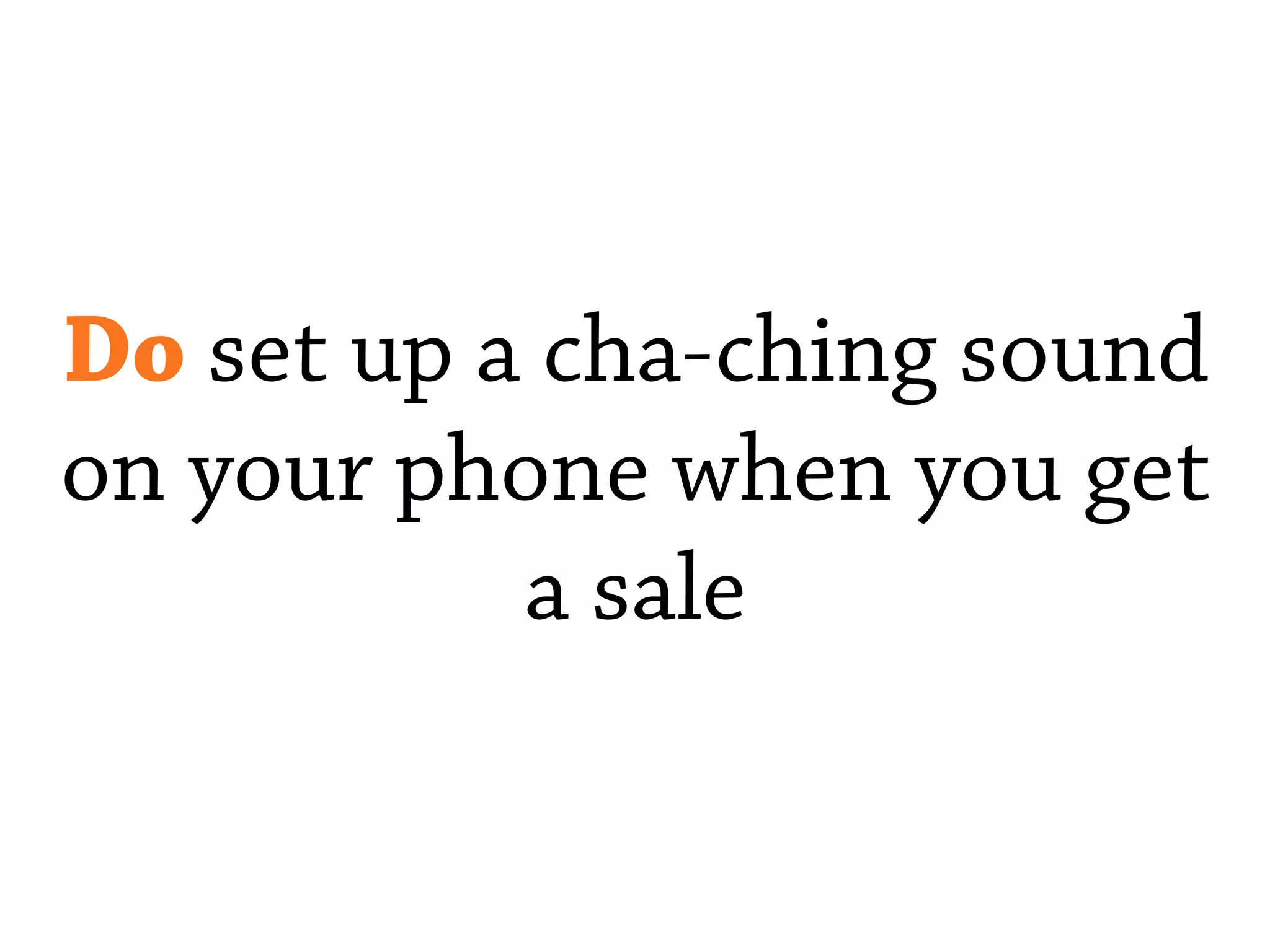 Do set up a cha-ching sound
on your phone when you get
a sale
 