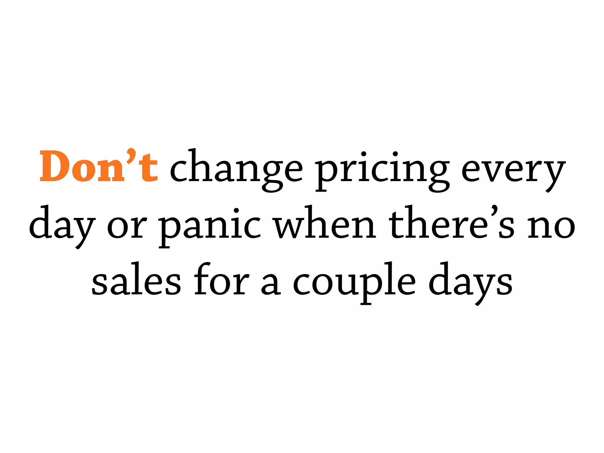 Don’t change pricing every
day or panic when there’s no
sales for a couple days
 