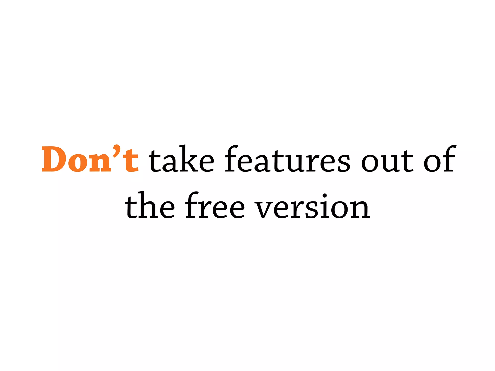 Don’t take features out of
the free version
 