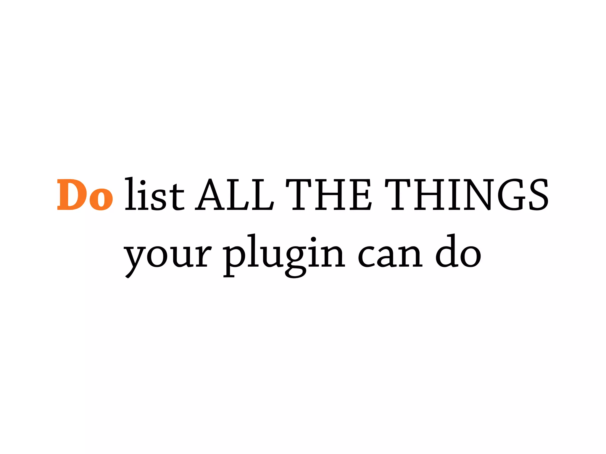 Do list ALL THE THINGS
your plugin can do
 