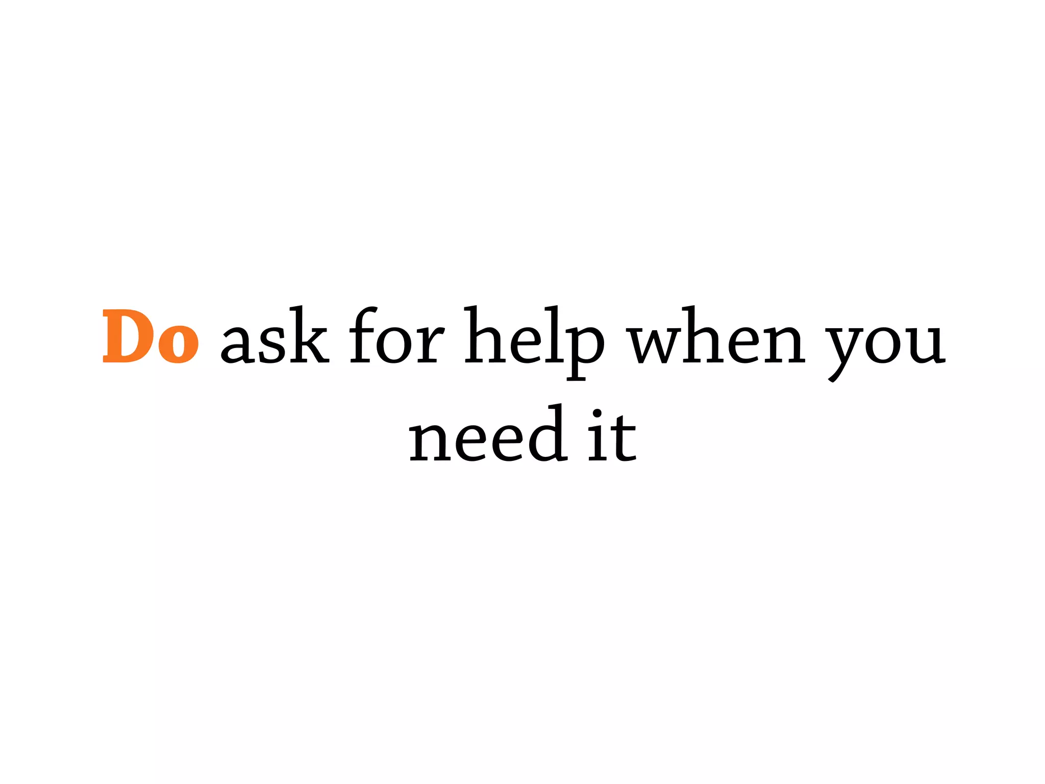 Do ask for help when you
need it
 