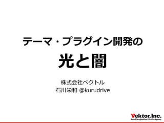 テーマ・プラグイン開発の
光と闇
株式会社ベクトル
⽯石川栄和  ＠kurudrive
 