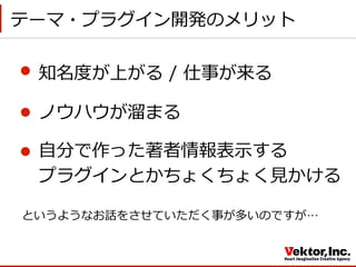 テーマ・プラグイン開発のメリット
知名度度が上がる  /  仕事が来る
ノウハウが溜溜まる
⾃自分で作った著者情報表⽰示する
プラグインとかちょくちょく⾒見見かける
というようなお話をさせていただく事が多いのですが…
 