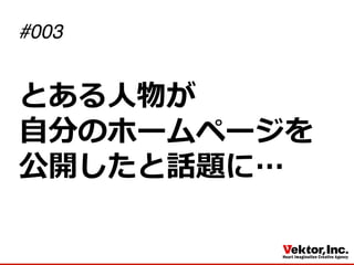 とある⼈人物が
⾃自分のホームページを
公開したと話題に…
#003
 