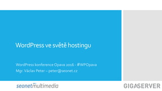 WordPressve světěhostingu
WordPress konference Opava 2016 - #WPOpava
Mgr.Václav Peter – peter@seonet.cz
 