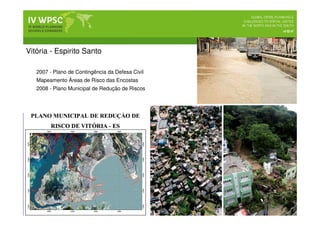 2007 - Plano de Contingência da Defesa Civil
Mapeamento Áreas de Risco das Encostas
2008 - Plano Municipal de Redução de Riscos
Vitória - Espirito Santo
 