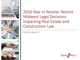 2016 Year in Review: Recent
Midwest Legal Decisions
Impacting Real Estate and
Construction Law
Quarles & Brady LLP
 
