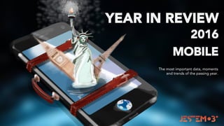 YEAR IN REVIEW
2016
MOBILE
The most important data, moments
and trends of the passing year.
 