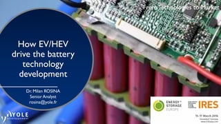 March © 2016
From Technologies to Market
How EV/HEV
drive the battery
technology
development
From Technologies to Market
Dr. Milan ROSINA
Senior Analyst
rosina@yole.fr
 