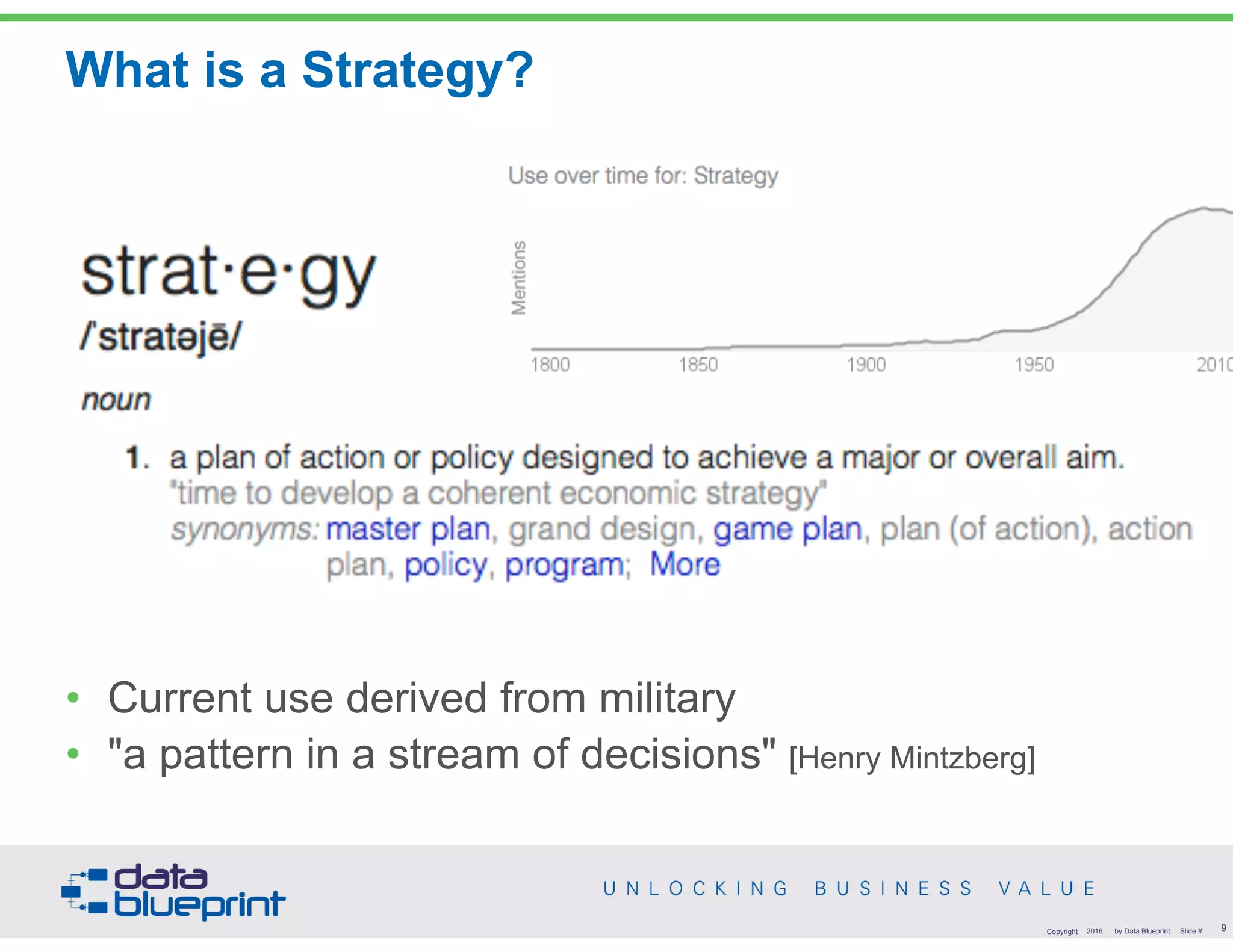 What is a Strategy?
• Current use derived from military
• "a pattern in a stream of decisions" [Henry Mintzberg]
9Copyright 2016 by Data Blueprint Slide #
 