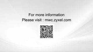 For more information
Please visit : mwc.zyxel.com
 
