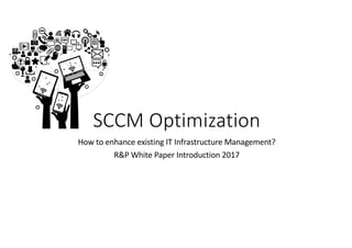 How to enhance existing IT	Infrastructure	Management?
R&P	White	Paper	Introduction 2017
SCCM	Optimization
 