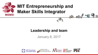 MIT Entrepreneurship and
Maker Skills Integrator
Leadership and team
January 8, 2017
 