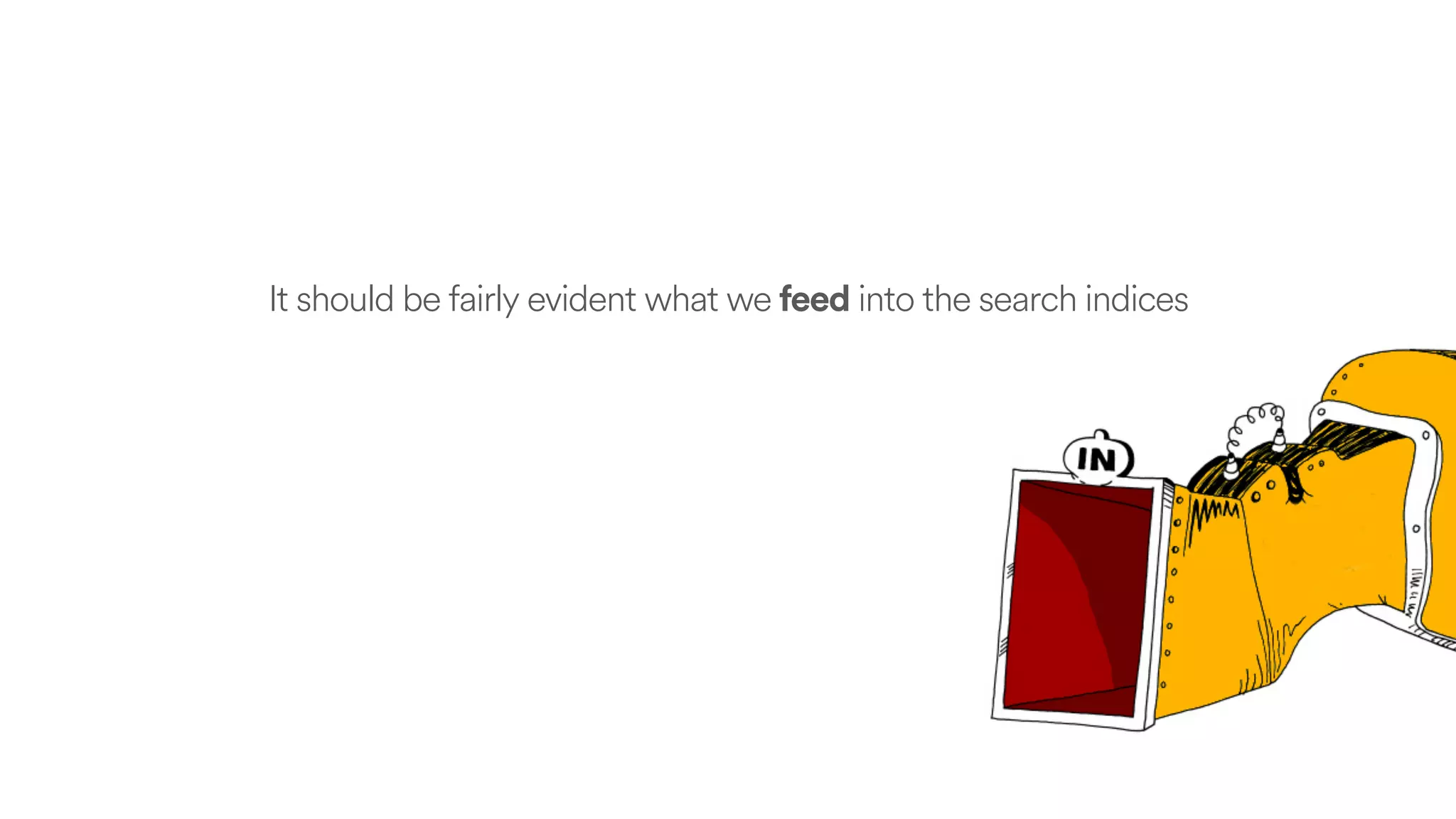 It should be fairly evident what we feed into the search indices
 