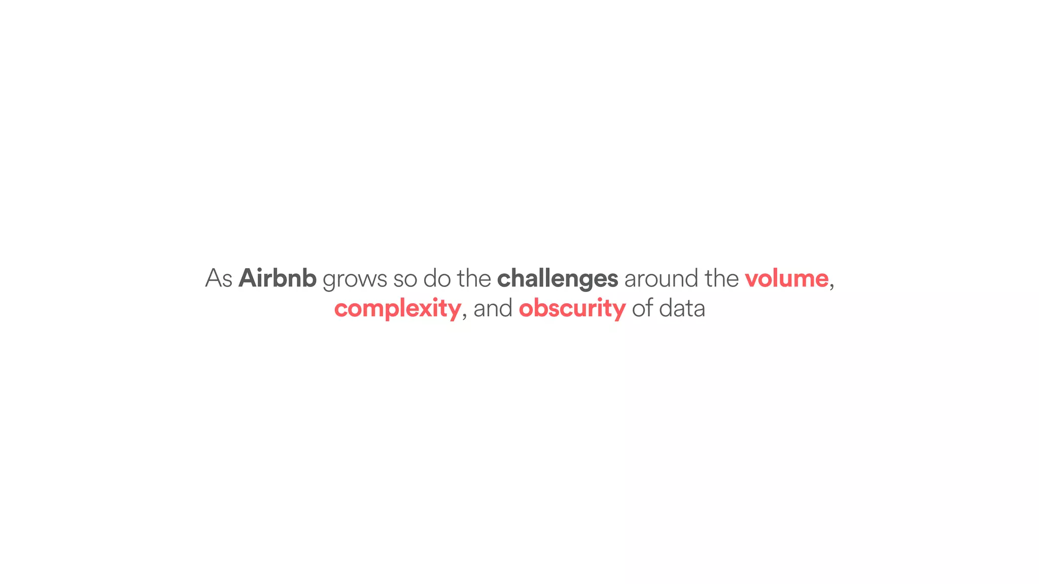 As Airbnb grows so do the challenges around the volume,
complexity, and obscurity of data
 