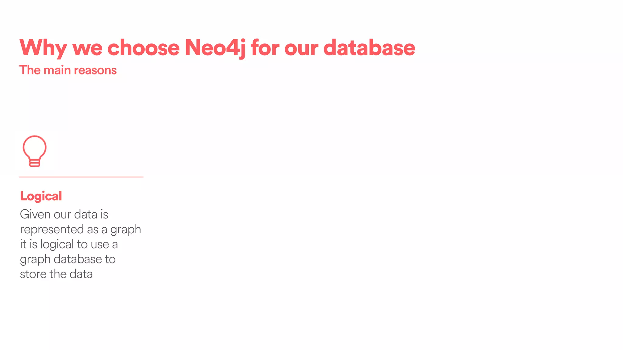 Logical
Given our data is
represented as a graph
it is logical to use a
graph database to
store the data
Why we choose Neo4j for our database
The main reasons
 
