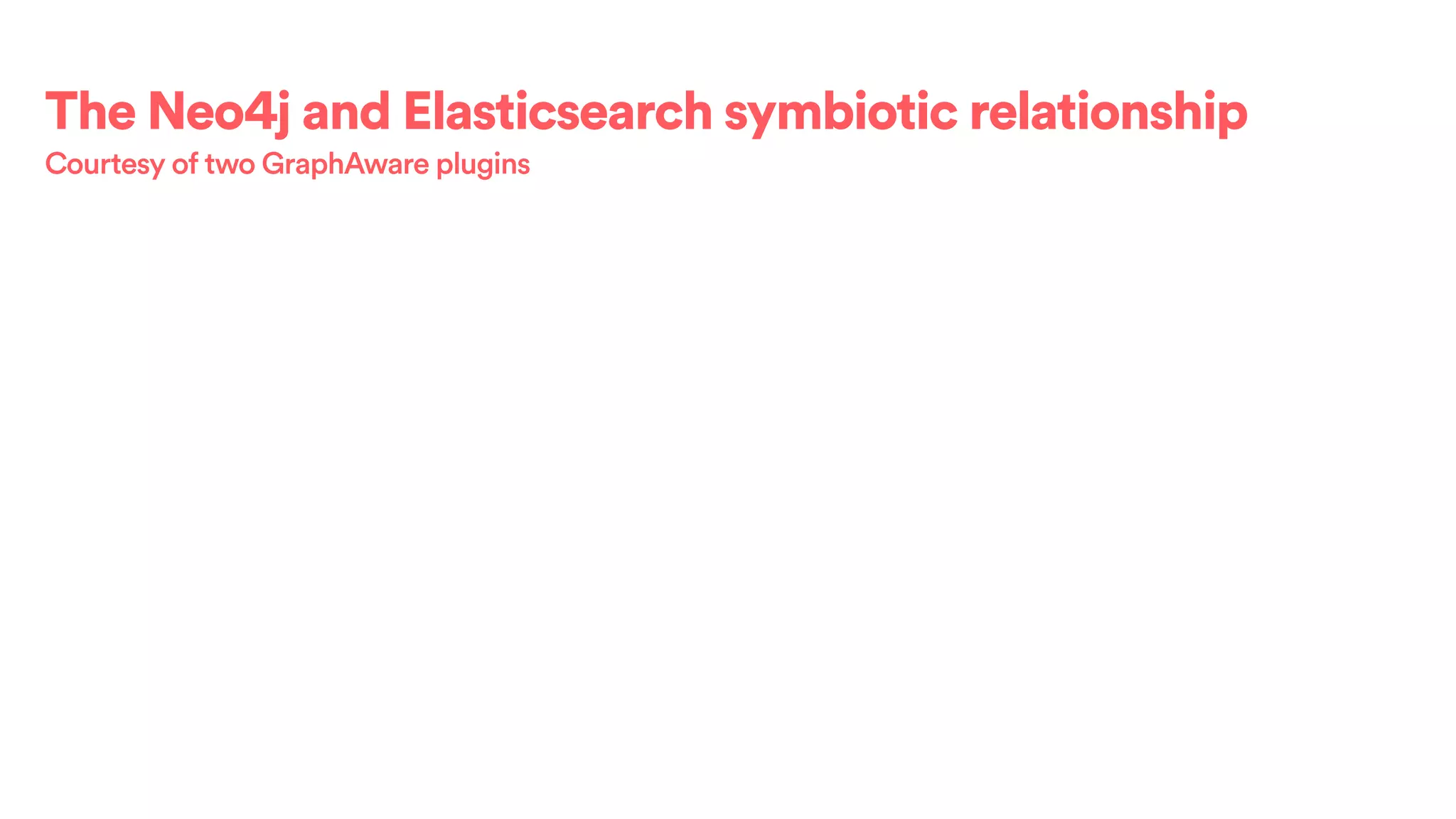 The Neo4j and Elasticsearch symbiotic relationship
Courtesy of two GraphAware plugins
 
