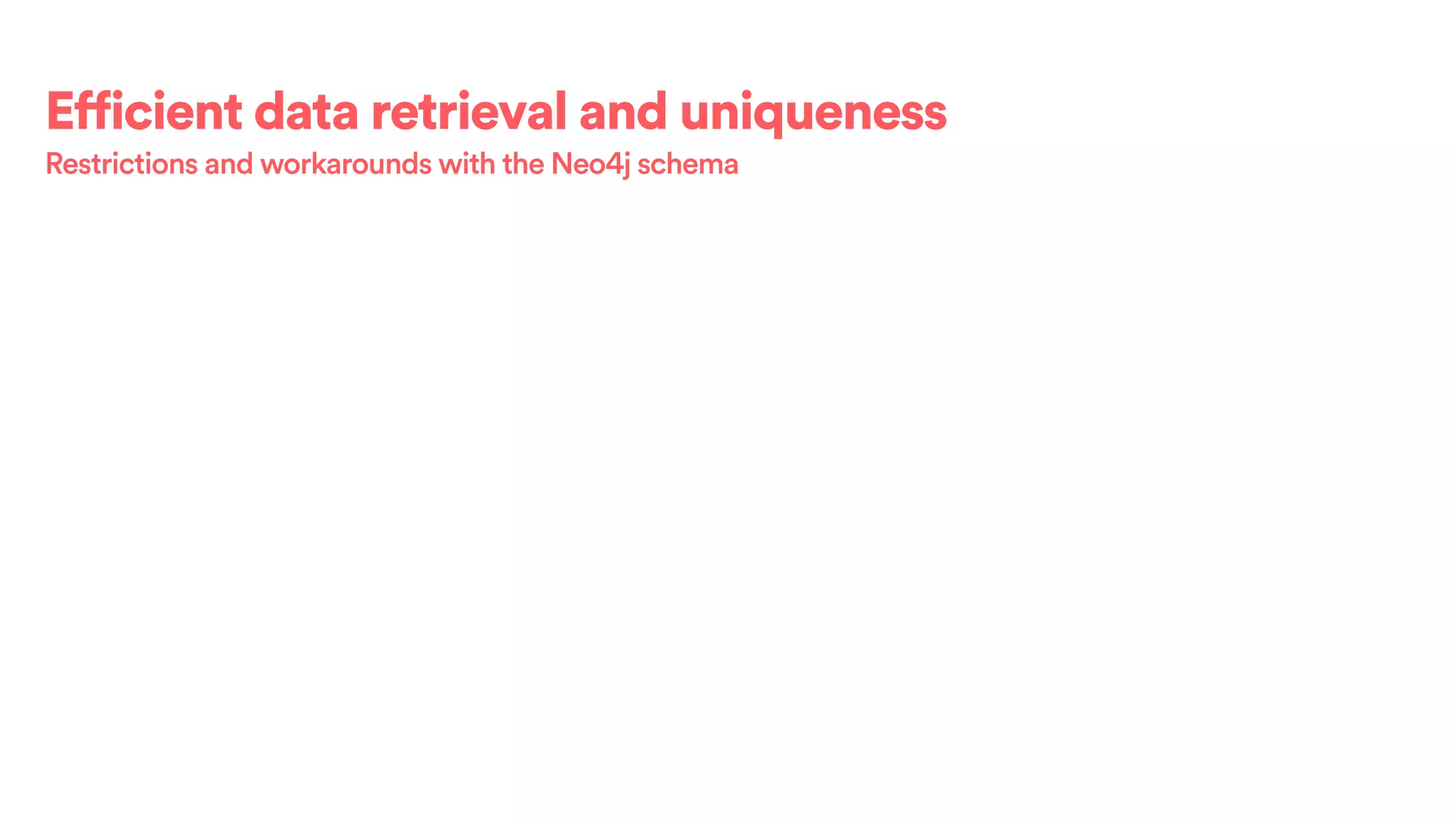 Efficient data retrieval and uniqueness
Restrictions and workarounds with the Neo4j schema
 