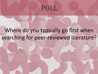 POLL
Where do you typically go first when
searching for peer-reviewed literature?
 
