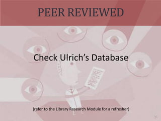 PEER REVIEWED
Check Ulrich’s Database
(refer to the Library Research Module for a refresher)
 