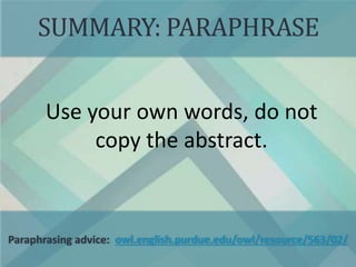 SUMMARY: PARAPHRASE
Use your own words, do not
copy the abstract.
Paraphrasing advice: owl.english.purdue.edu/owl/resource/563/02/
 