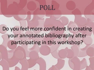 POLL
Do you feel more confident in creating
your annotated bibliography after
participating in this workshop?
 