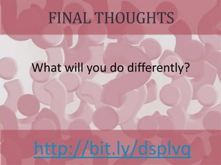 FINAL THOUGHTS
http://bit.ly/dsplvq
What will you do differently?
 