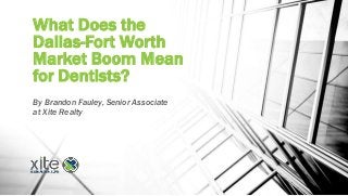 What Does the
Dallas-Fort Worth
Market Boom Mean
for Dentists?
By Brandon Fauley, Senior Associate
at Xite Realty
 