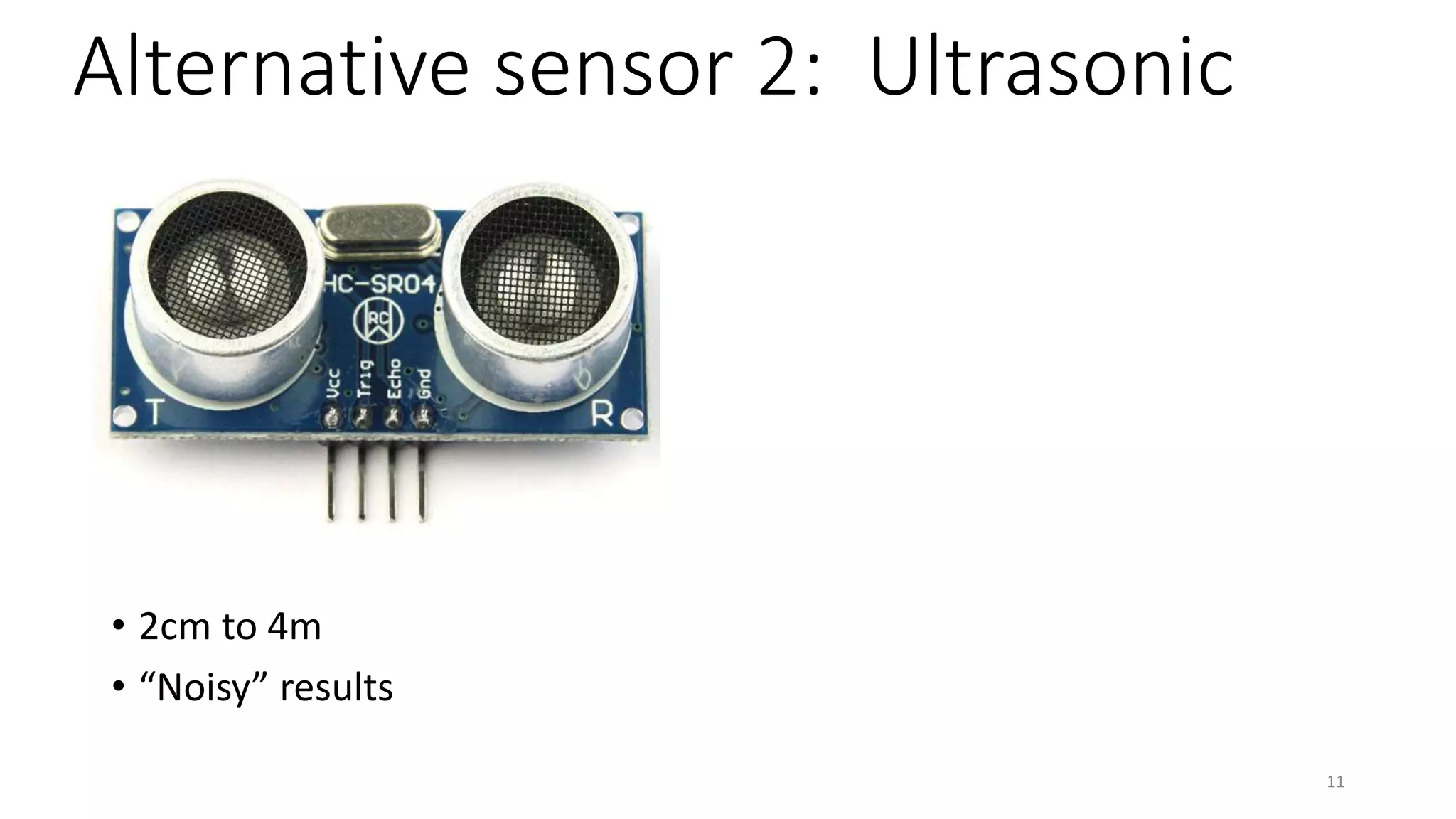 Alternative sensor 2: Ultrasonic
• 2cm to 4m
• “Noisy” results
11
 