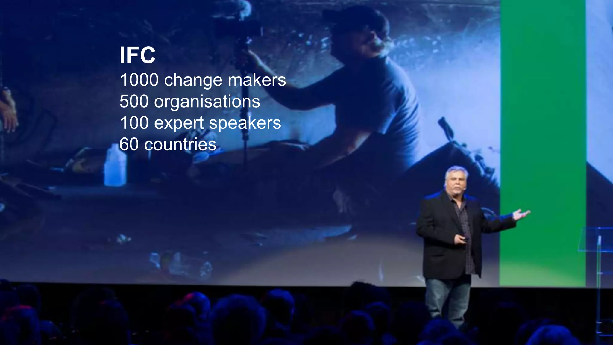 IFC
1000 change makers
500 organisations
100 expert speakers
60 countries
 
