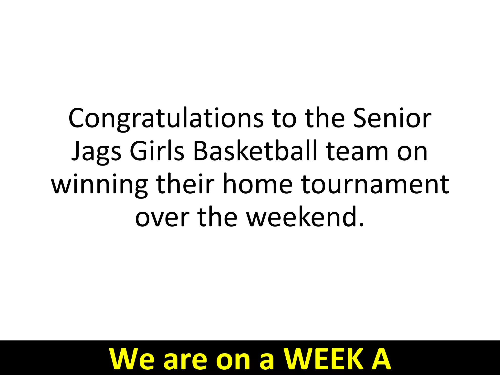 Congratulations to the Senior
Jags Girls Basketball team on
winning their home tournament
over the weekend.
We are on a WEEK A
 