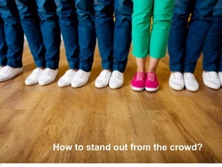 How to stand out from the crowd?
 