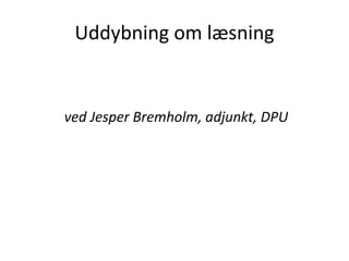 Uddybning om læsning
ved Jesper Bremholm, adjunkt, DPU
 